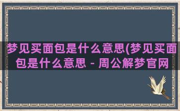 梦见买面包是什么意思(梦见买面包是什么意思 - 周公解梦官网)